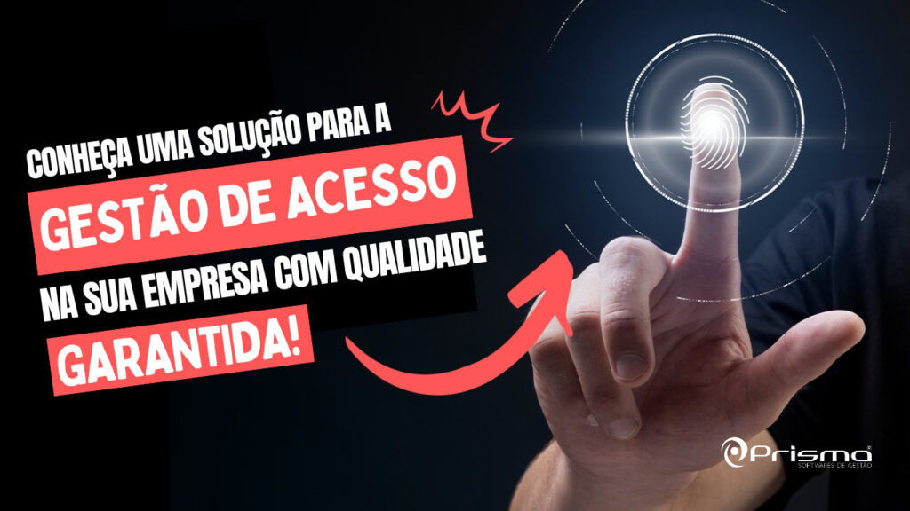 como a prisma pode oferecer a melhor solucao para gestao de acesso na sua empresa tendo em vista a relacao entre seguranca e tecnologia